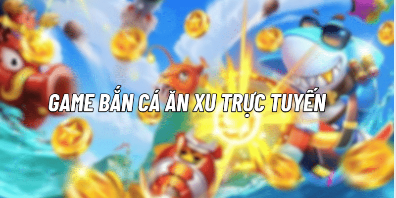 Game Bắn Cá Ăn Xu Trực Tuyến